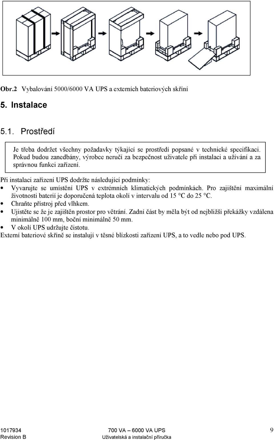Při instalaci zařízení UPS dodržte následující podmínky: Vyvarujte se umístění UPS v extrémních klimatických podmínkách.
