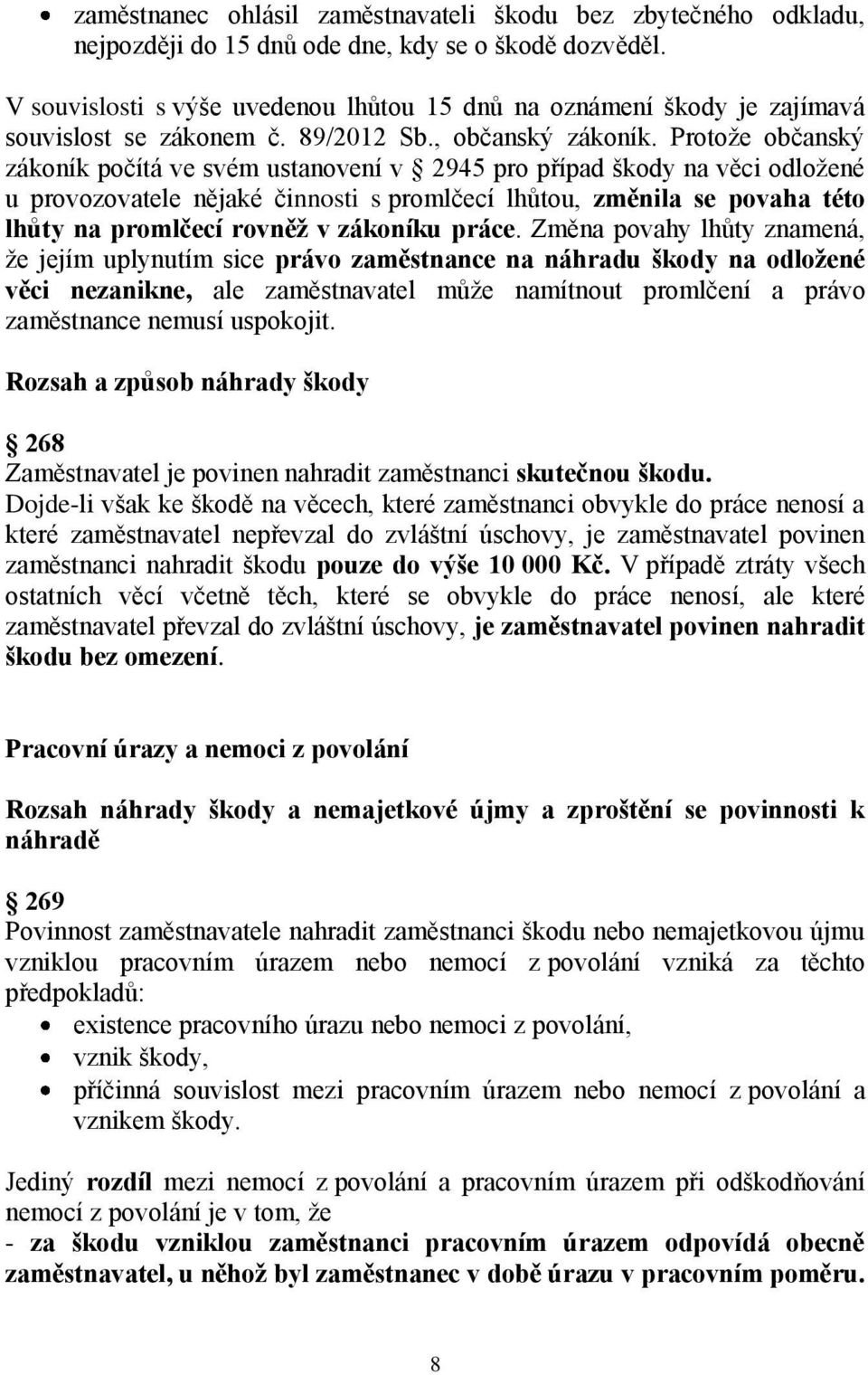 Protože občanský zákoník počítá ve svém ustanovení v 2945 pro případ škody na věci odložené u provozovatele nějaké činnosti s promlčecí lhůtou, změnila se povaha této lhůty na promlčecí rovněž v