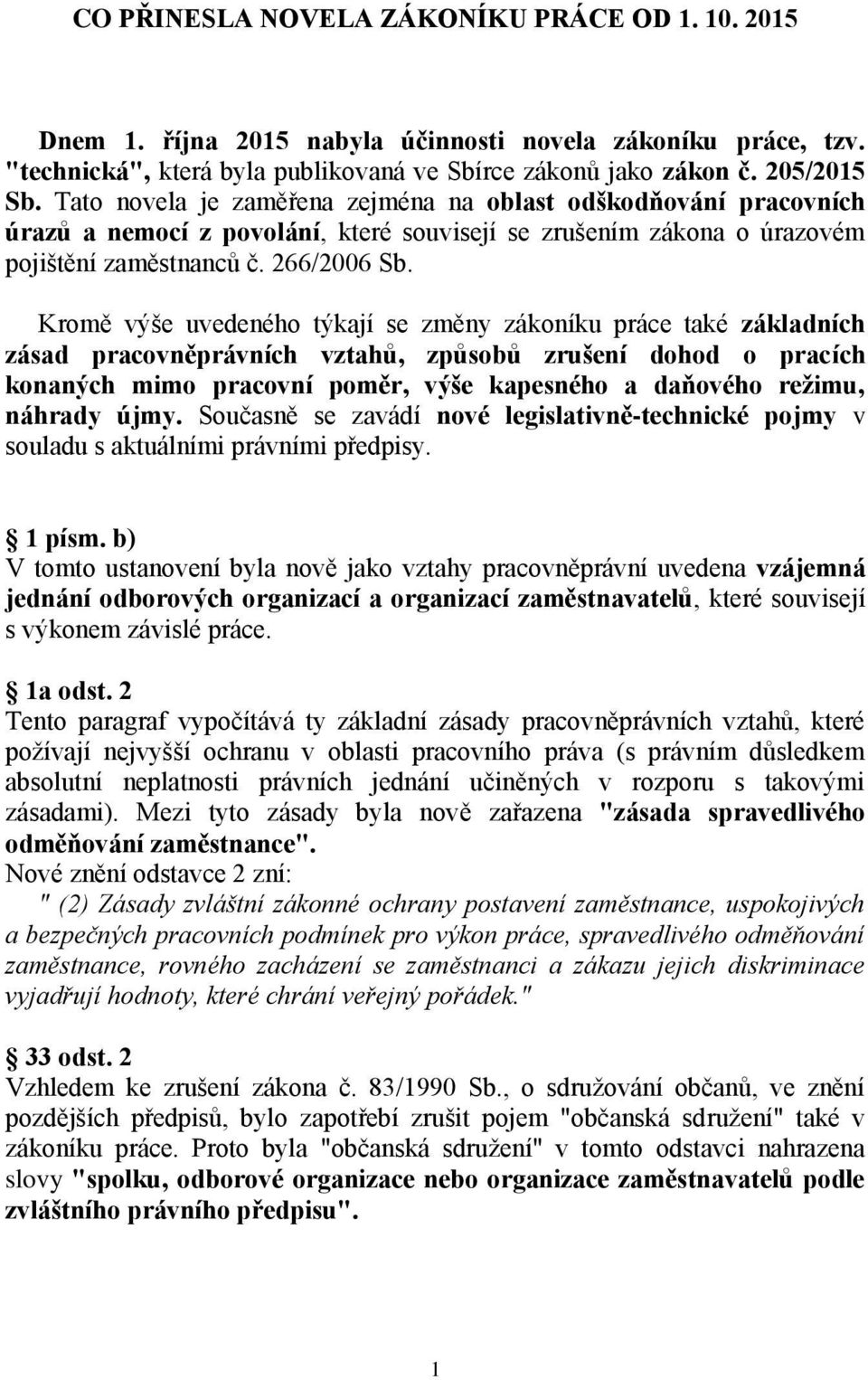 Kromě výše uvedeného týkají se změny zákoníku práce také základních zásad pracovněprávních vztahů, způsobů zrušení dohod o pracích konaných mimo pracovní poměr, výše kapesného a daňového režimu,