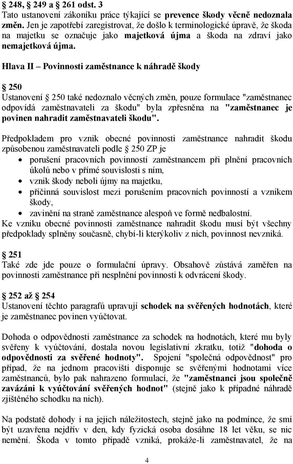 Hlava II Povinnosti zaměstnance k náhradě škody 250 Ustanovení 250 také nedoznalo věcných změn, pouze formulace "zaměstnanec odpovídá zaměstnavateli za škodu" byla zpřesněna na "zaměstnanec je