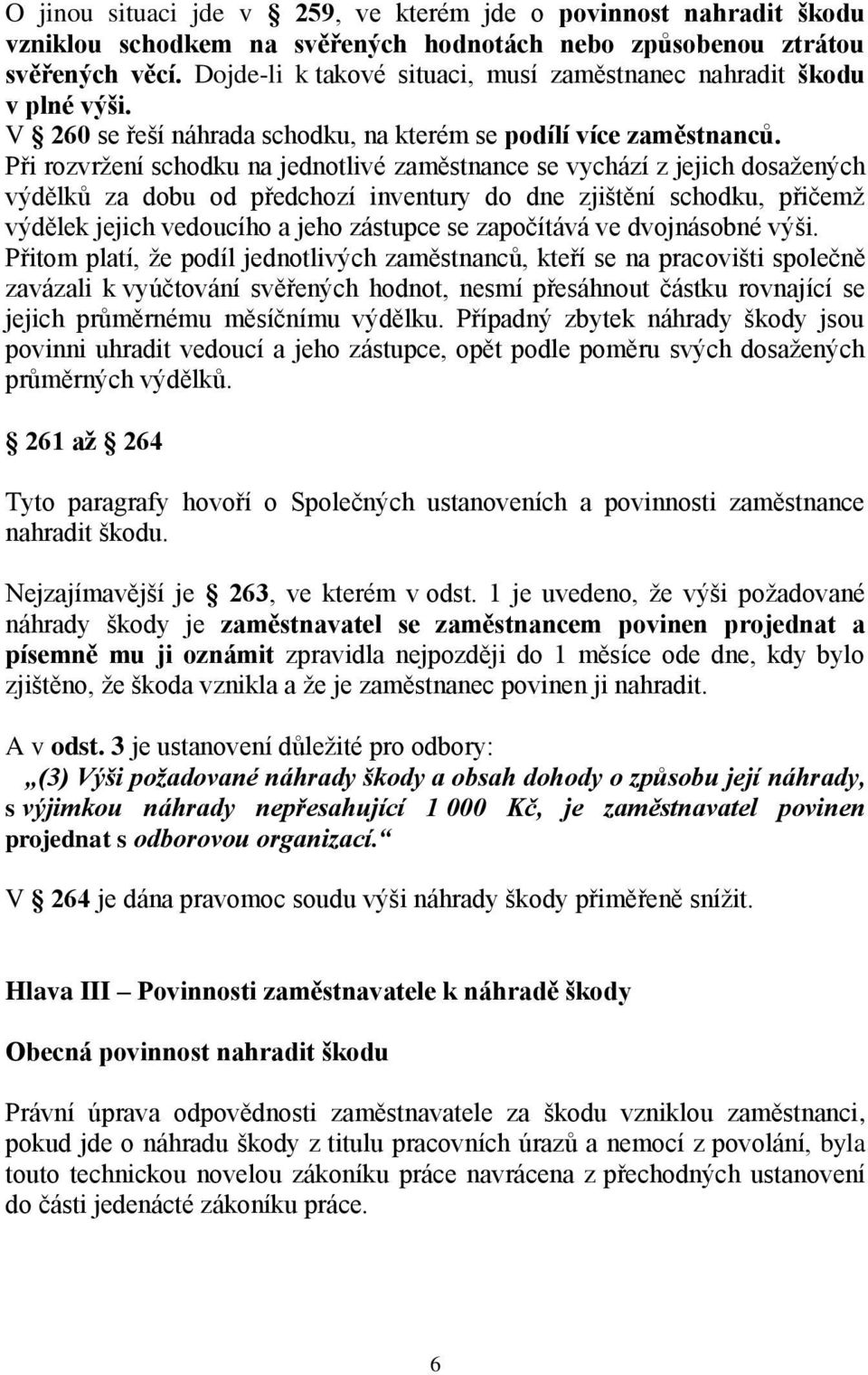 Při rozvržení schodku na jednotlivé zaměstnance se vychází z jejich dosažených výdělků za dobu od předchozí inventury do dne zjištění schodku, přičemž výdělek jejich vedoucího a jeho zástupce se