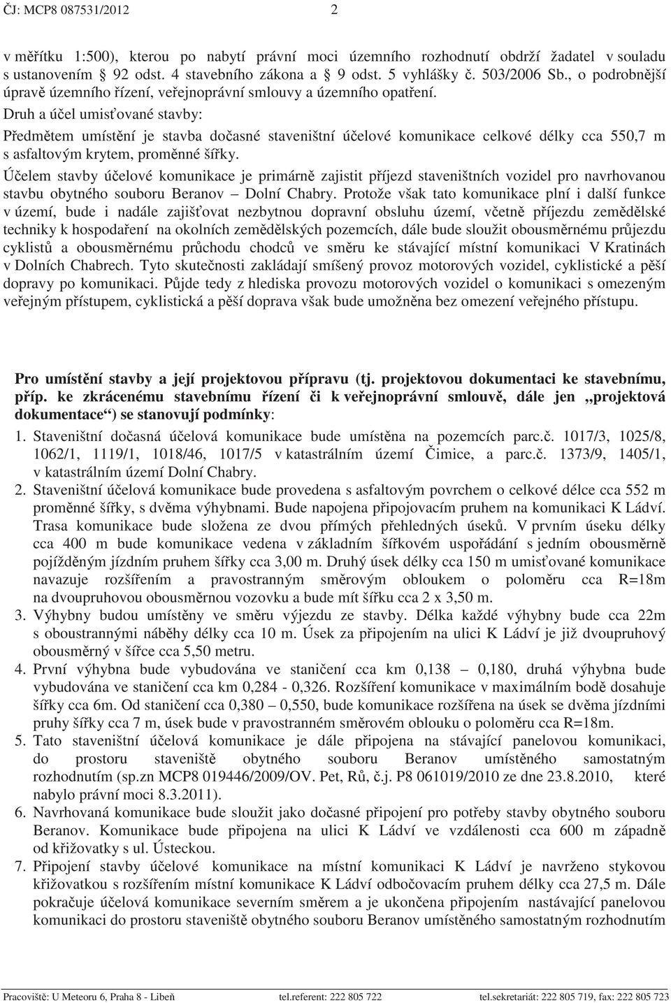 Druh a ú el umis ované stavby: P edm tem umíst ní je stavba do asné staveništní ú elové komunikace celkové délky cca 550,7 m s asfaltovým krytem, prom nné ší ky.