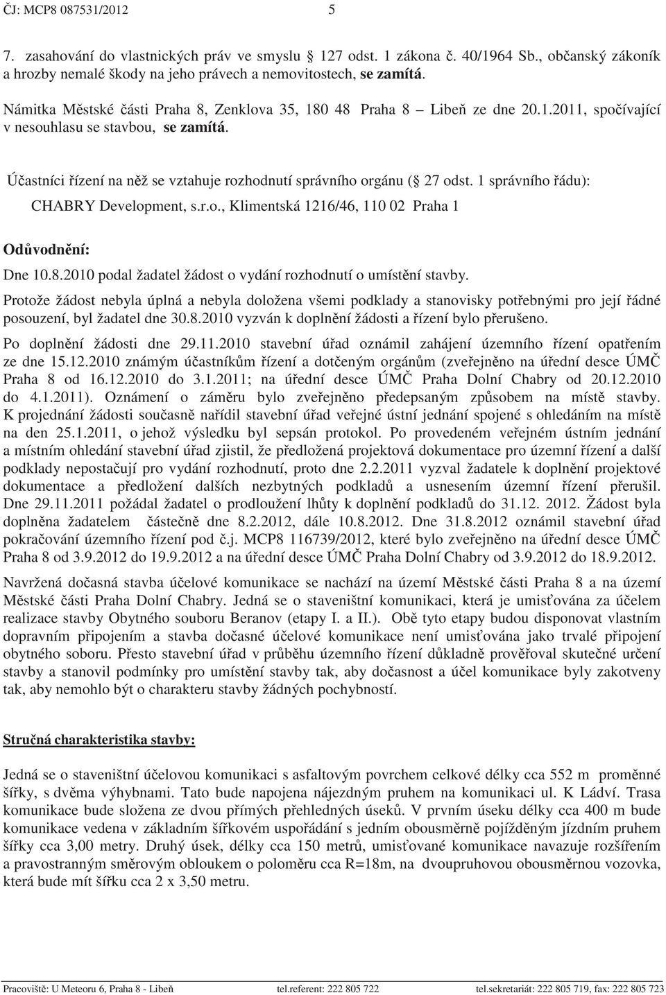 Ú astníci ízení na n ž se vztahuje rozhodnutí správního orgánu ( 27 odst. 1 správního ádu): CHABRY Development, s.r.o., Klimentská 1216/46, 110 02 Praha 1 Od vodn ní: Dne 10.8.