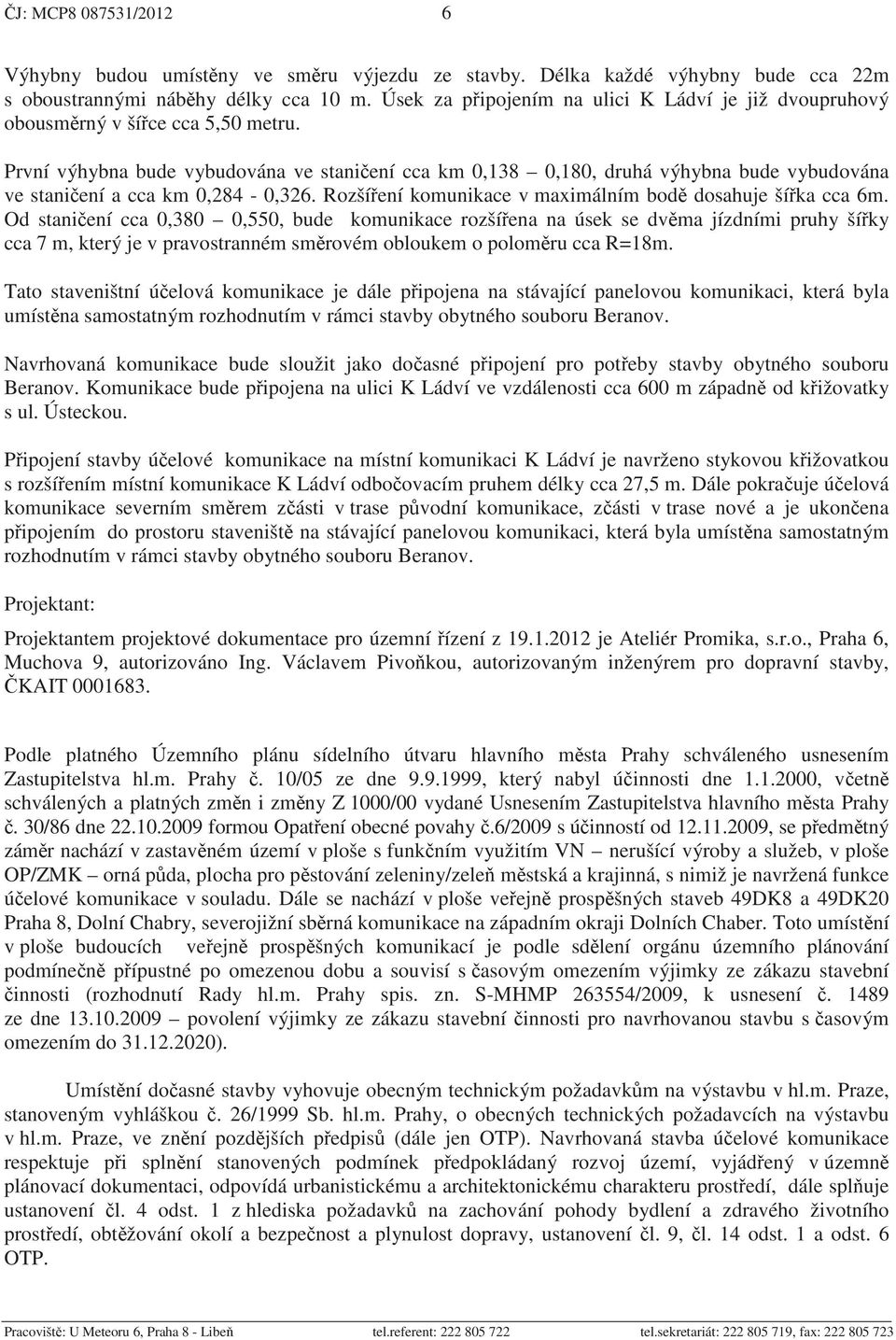 První výhybna bude vybudována ve stani ení cca km 0,138 0,180, druhá výhybna bude vybudována ve stani ení a cca km 0,284-0,326. Rozší ení komunikace v maximálním bod dosahuje ší ka cca 6m.