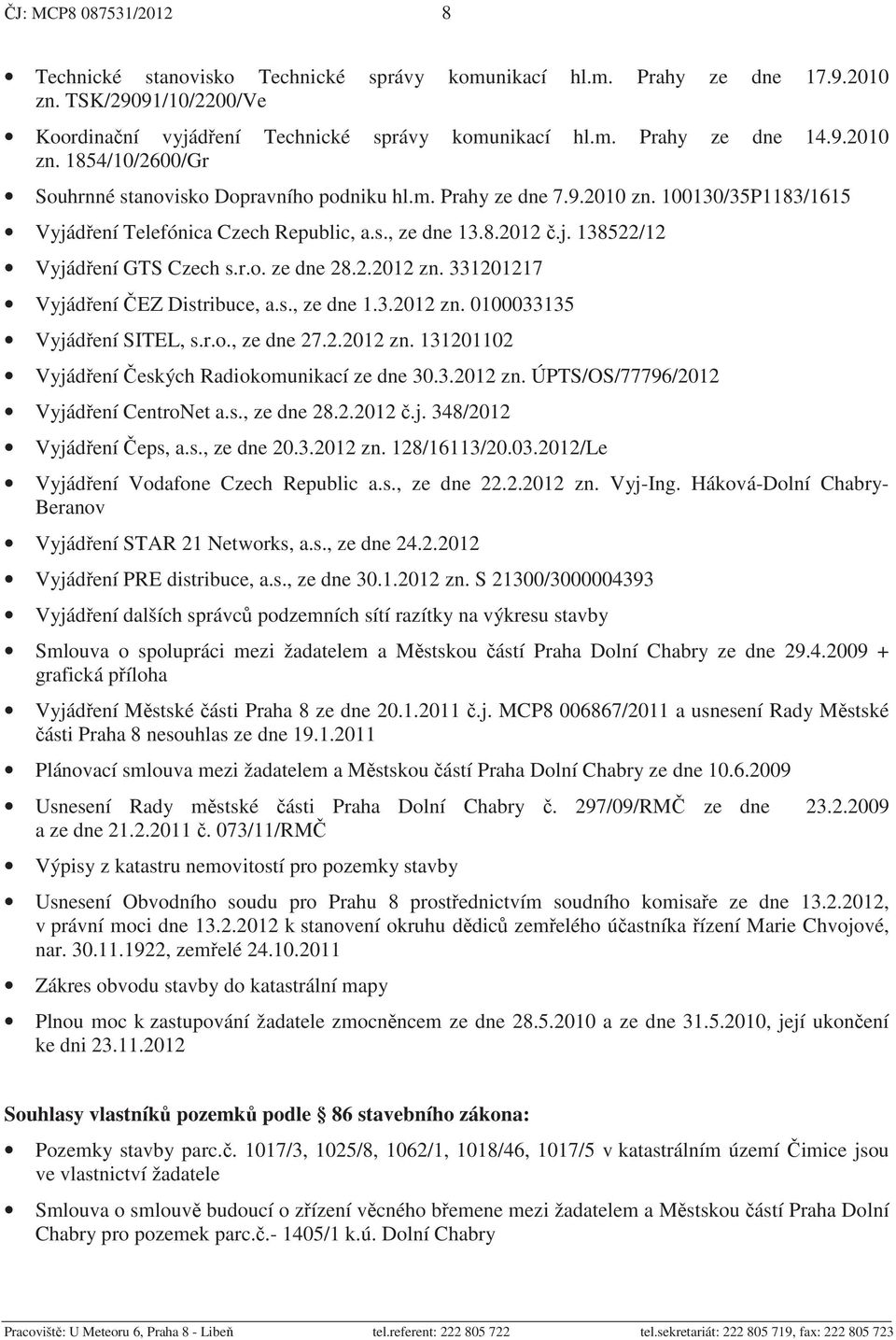 331201217 Vyjád ení EZ Distribuce, a.s., ze dne 1.3.2012 zn. 0100033135 Vyjád ení SITEL, s.r.o., ze dne 27.2.2012 zn. 131201102 Vyjád ení eských Radiokomunikací ze dne 30.3.2012 zn. ÚPTS/OS/77796/2012 Vyjád ení CentroNet a.