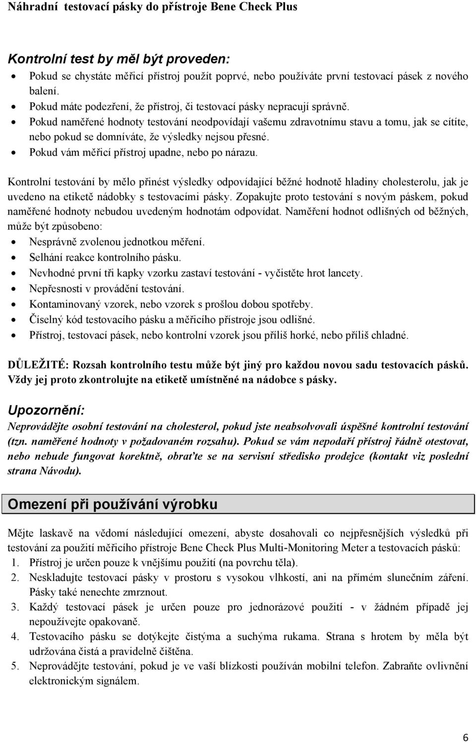 Pokud naměřené hodnoty testování neodpovídají vašemu zdravotnímu stavu a tomu, jak se cítíte, nebo pokud se domníváte, že výsledky nejsou přesné. Pokud vám měřicí přístroj upadne, nebo po nárazu.