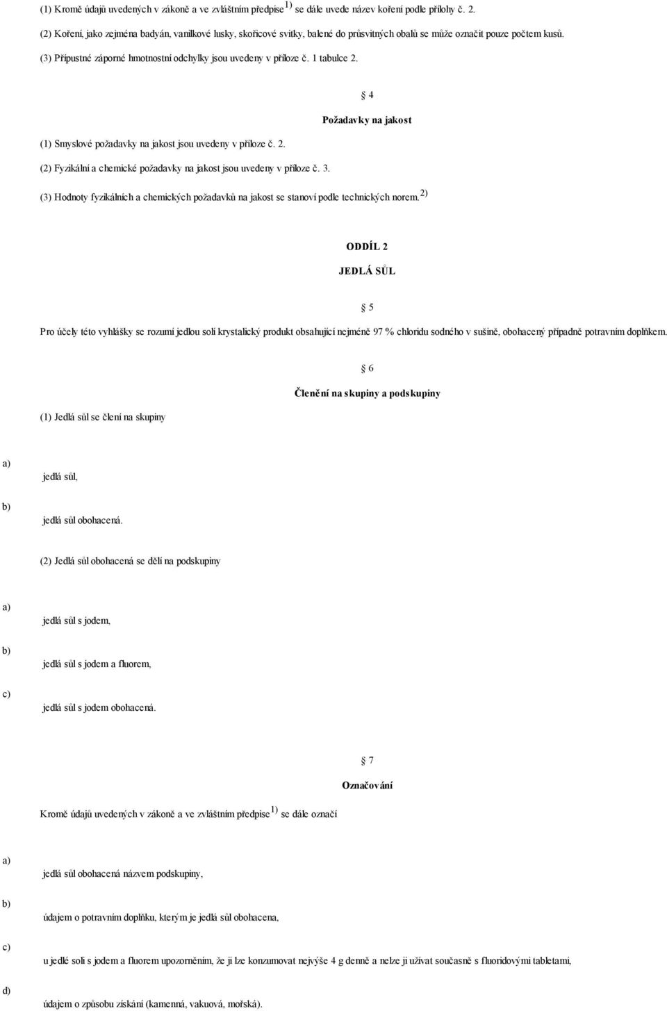 1 tabulce 2. 4 (1) Smyslové požadavky na jakost jsou uvedeny v příloze č. 2. (2) Fyzikální a chemické požadavky na jakost jsou uvedeny v příloze č. 3.