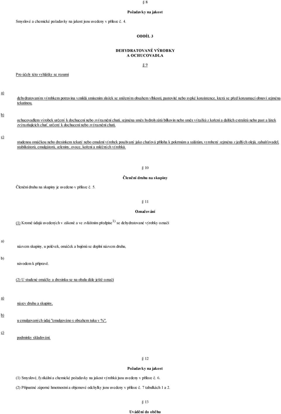 konzistence, která se před konzumací obnoví zejména tekutinou, ochucovadlem výrobek určený k dochucení nebo zvýraznění chuti, zejména směs hydrolyzátů bílkovin nebo směs výtažků z koření a dalších