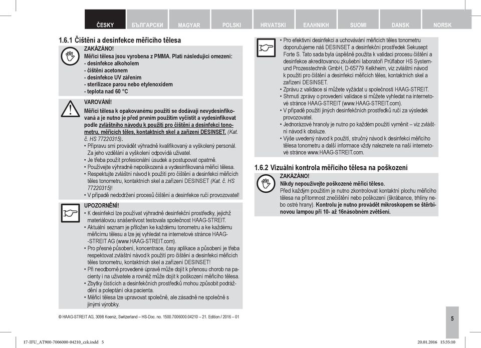 nevydesinfikovaná a je nutno je před prvním použitím vyčistit a vydesinfikovat podle zvláštního návodu k použití pro čištění a desinfekci tonometru, měřicích těles, kontaktních skel a zařízení