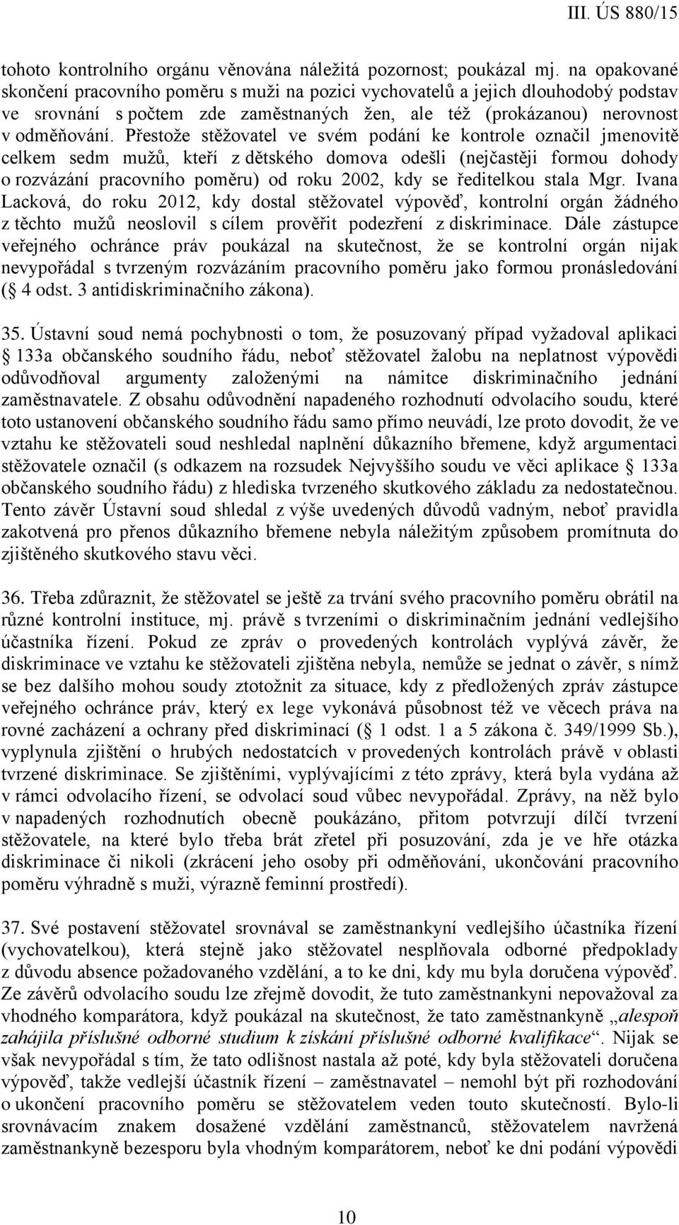 Přestože stěžovatel ve svém podání ke kontrole označil jmenovitě celkem sedm mužů, kteří z dětského domova odešli (nejčastěji formou dohody o rozvázání pracovního poměru) od roku 2002, kdy se
