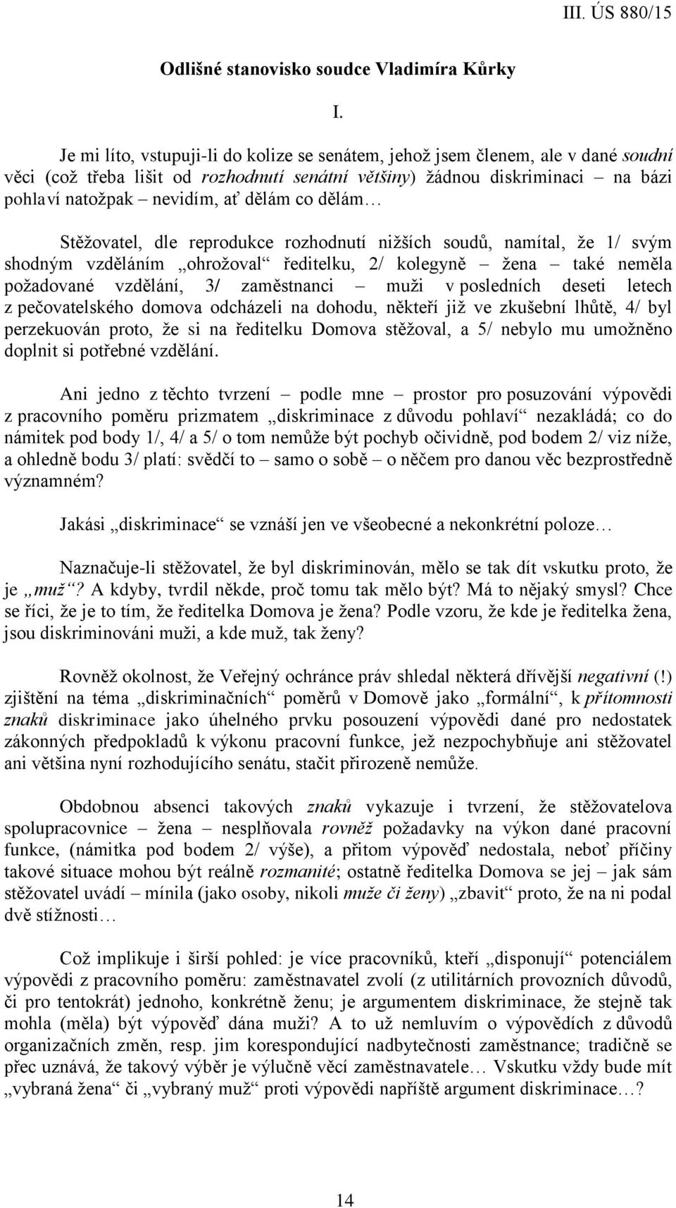 co dělám Stěžovatel, dle reprodukce rozhodnutí nižších soudů, namítal, že 1/ svým shodným vzděláním ohrožoval ředitelku, 2/ kolegyně žena také neměla požadované vzdělání, 3/ zaměstnanci muži v