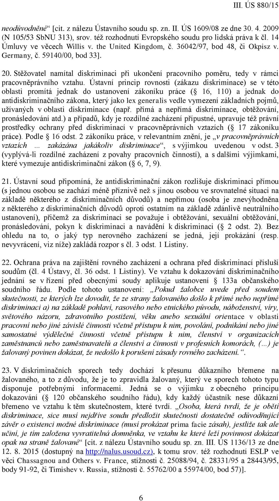 Ústavní princip rovnosti (zákazu diskriminace) se v této oblasti promítá jednak do ustanovení zákoníku práce ( 16, 110) a jednak do antidiskriminačního zákona, který jako lex generalis vedle vymezení