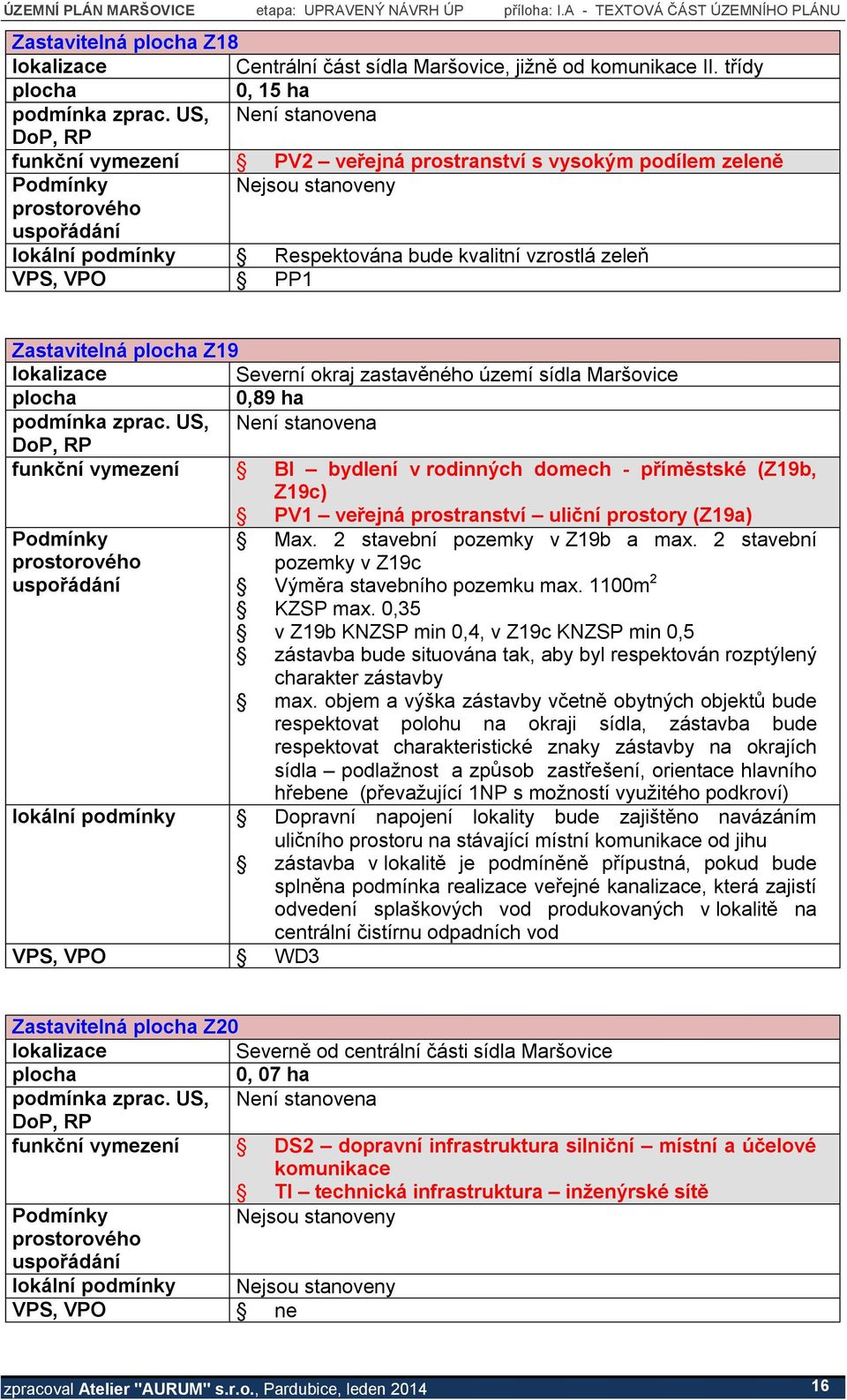 US, Není stanovena DoP, RP funkční vymezení PV2 veřejná prostranství s vysokým podílem zeleně Podmínky Nejsou stanoveny prostorového uspořádání lokální podmínky Respektována bude kvalitní vzrostlá