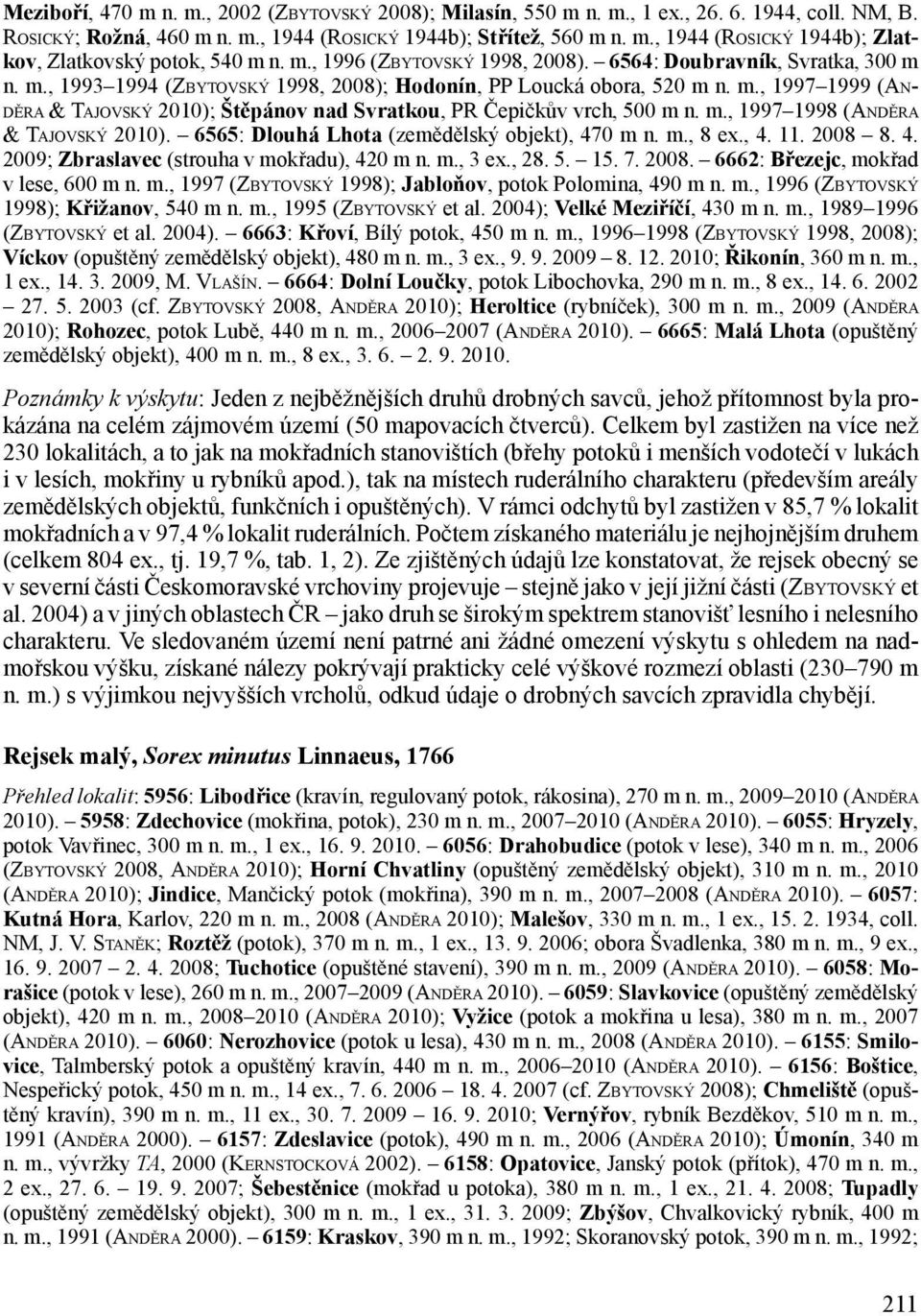 m., 1997 1998 (Anděra & Tajovský 2010). 6565: Dlouhá Lhota (zemědělský objekt), 470 m n. m., 8 ex., 4. 11. 2008 8. 4. 2009; Zbraslavec (strouha v mokřadu), 420 m n. m., 3 ex., 28. 5. 15. 7. 2008. 6662: Březejc, mokřad v lese, 600 m n.