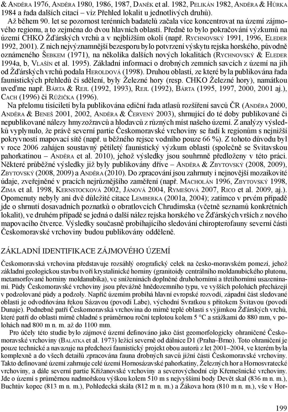 Předně to bylo pokračování výzkumů na území CHKO Žďárských vrchů a v nejbližším okolí (např. Rychnovský 1991, 1996, Eleder 1992, 2001).