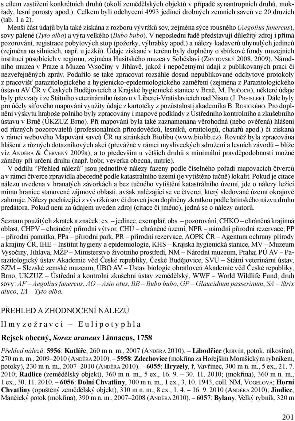 Menší část údajů byla také získána z rozboru vývržků sov, zejména sýce rousného (Aegolius funereus), sovy pálené (Tyto alba) a výra velkého (Bubo bubo).