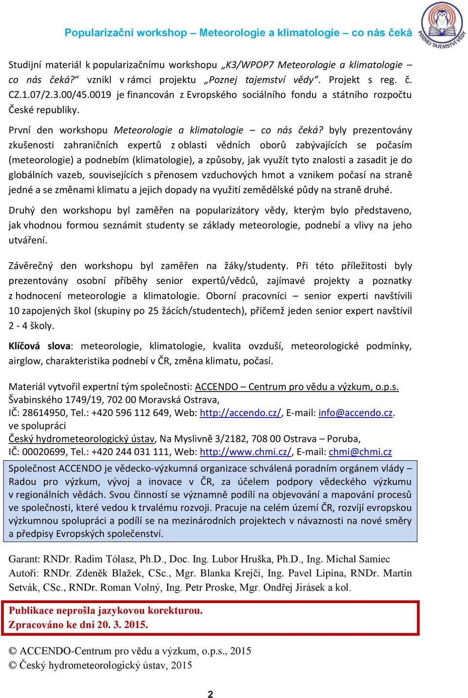 byly prezentovány zkušenosti zahraničních expertů z oblasti vědních oborů zabývajících se počasím (meteorologie) a podnebím (klimatologie), a způsoby, jak využít tyto znalosti a zasadit je do