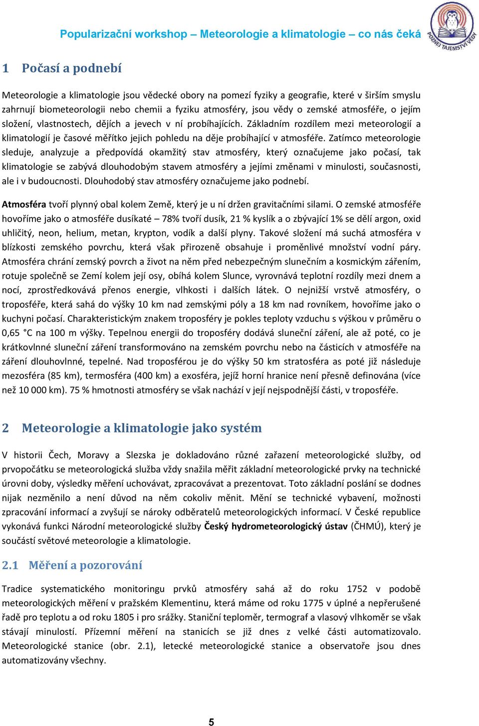 Zatímco meteorologie sleduje, analyzuje a předpovídá okamžitý stav atmosféry, který označujeme jako počasí, tak klimatologie se zabývá dlouhodobým stavem atmosféry a jejími změnami v minulosti,