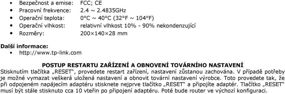 com POSTUP RESTARTU ZAŘÍZENÍ A OBNOVENÍ TOVÁRNÍHO NASTAVENÍ Stisknutím tlačítka RESET, provedete restart zařízení, nastavení zůstanou zachována.