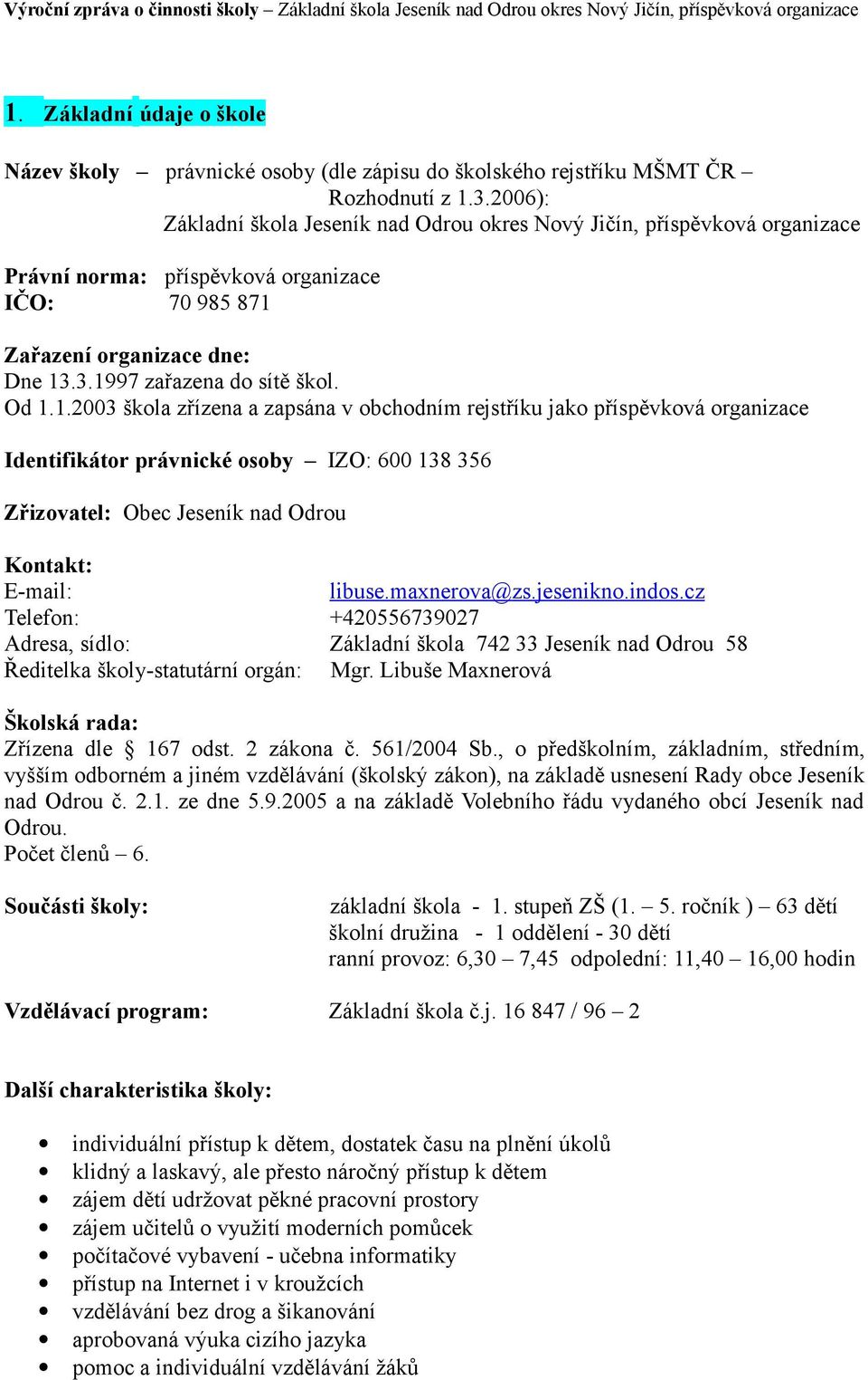 Od 1.1.2003 škola zřízena a zapsána v obchodním rejstříku jako příspěvková organizace Identifikátor právnické osoby IZO: 600 138 356 Zřizovatel: Obec Jeseník nad Odrou Kontakt: E-mail: libuse.