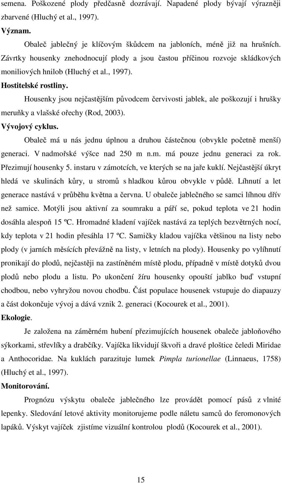 Housenky jsou nejčastějším původcem červivosti jablek, ale poškozují i hrušky meruňky a vlašské ořechy (Rod, 2003). Vývojový cyklus.