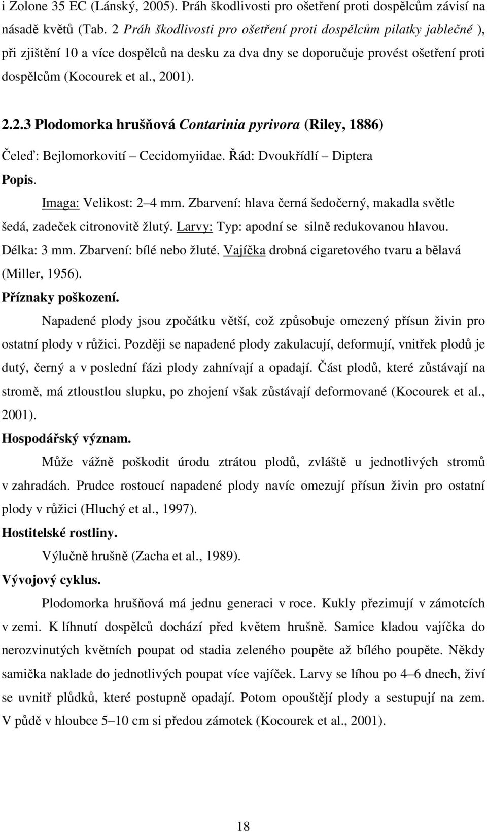 Řád: Dvoukřídlí Diptera Imaga: Velikost: 2 4 mm. Zbarvení: hlava černá šedočerný, makadla světle šedá, zadeček citronovitě žlutý. Larvy: Typ: apodní se silně redukovanou hlavou. Délka: 3 mm.