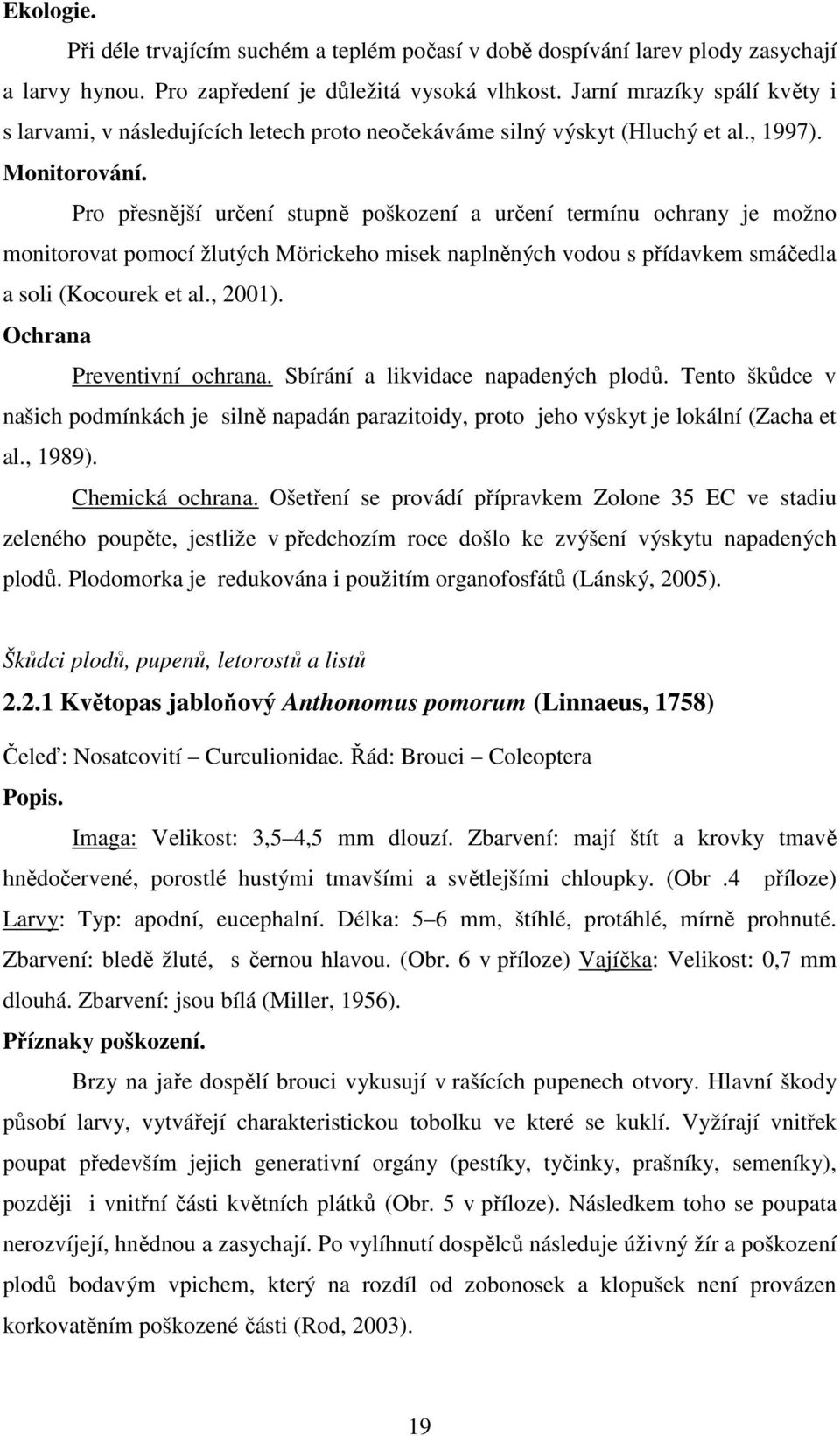 Pro přesnější určení stupně poškození a určení termínu ochrany je možno monitorovat pomocí žlutých Mörickeho misek naplněných vodou s přídavkem smáčedla a soli (Kocourek et al., 2001).