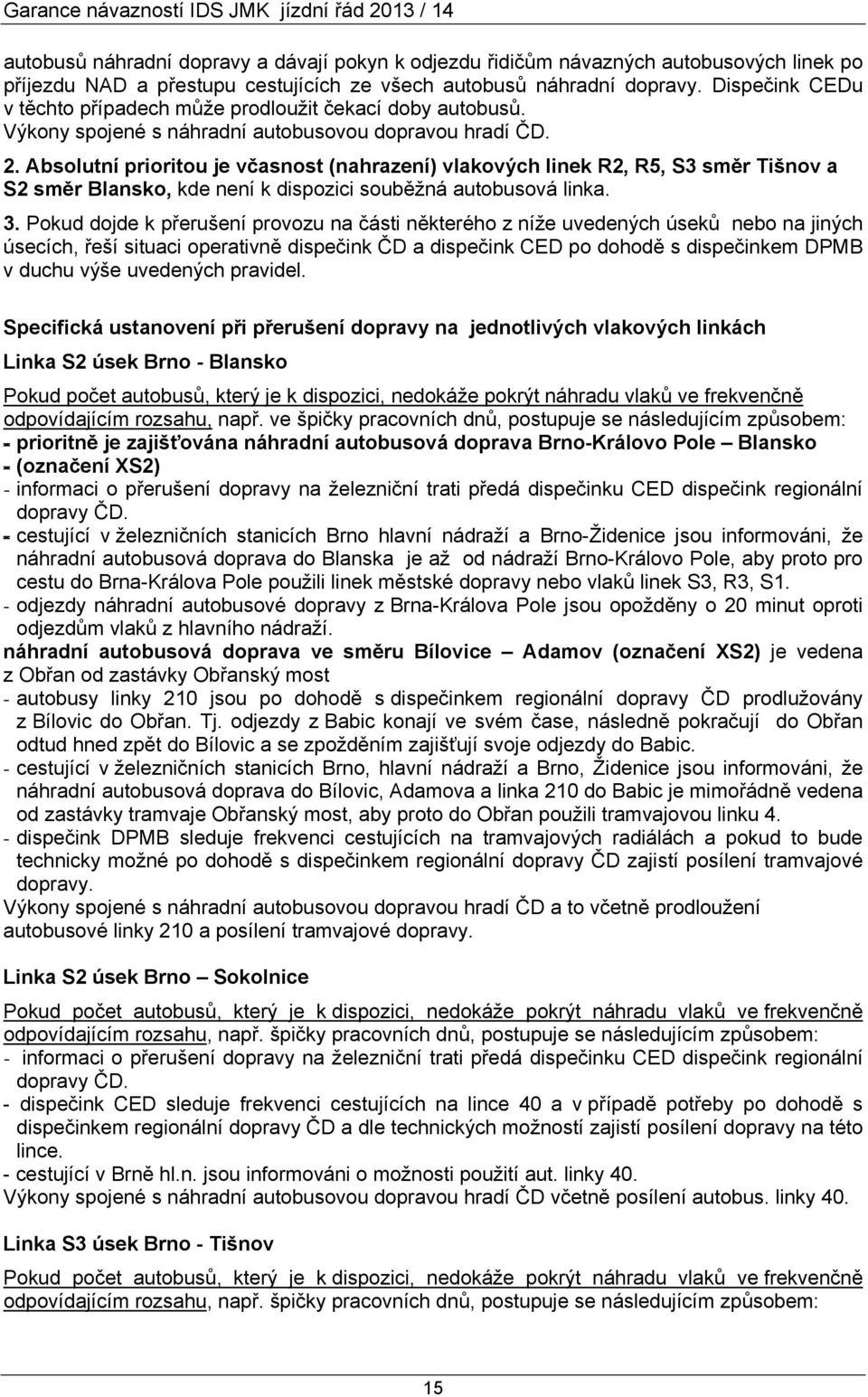 Absolutní prioritou je včasnost (nahrazení) vlakových linek R2, R5, S3 směr Tišnov a S2 směr Blansko, kde není k dispozici souběžná autobusová linka. 3.