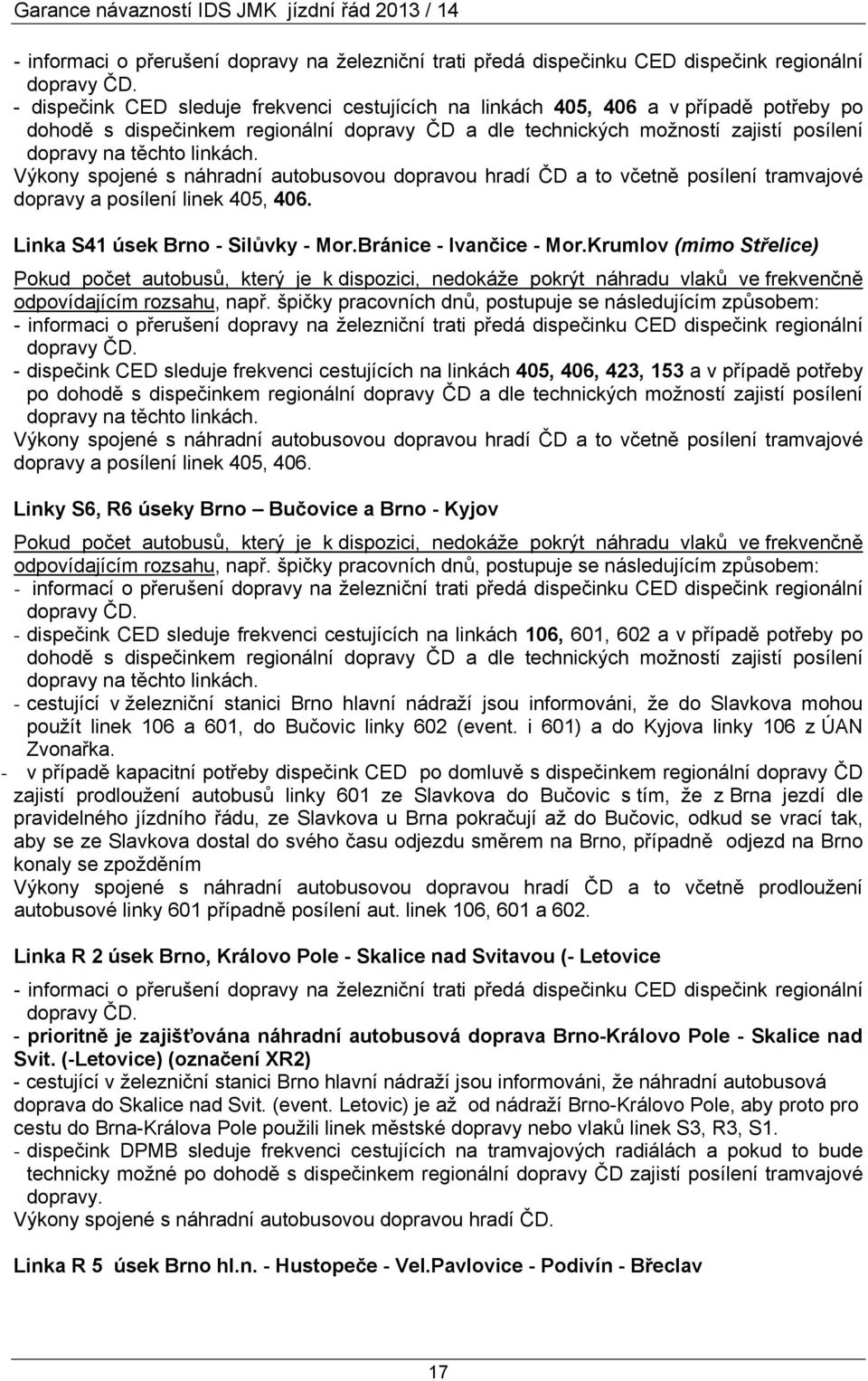 linkách. Výkony spojené s náhradní autobusovou dopravou hradí ČD a to včetně posílení tramvajové dopravy a posílení linek 405, 406. Linka S41 úsek Brno - Silůvky - Mor.Bránice - Ivančice - Mor.