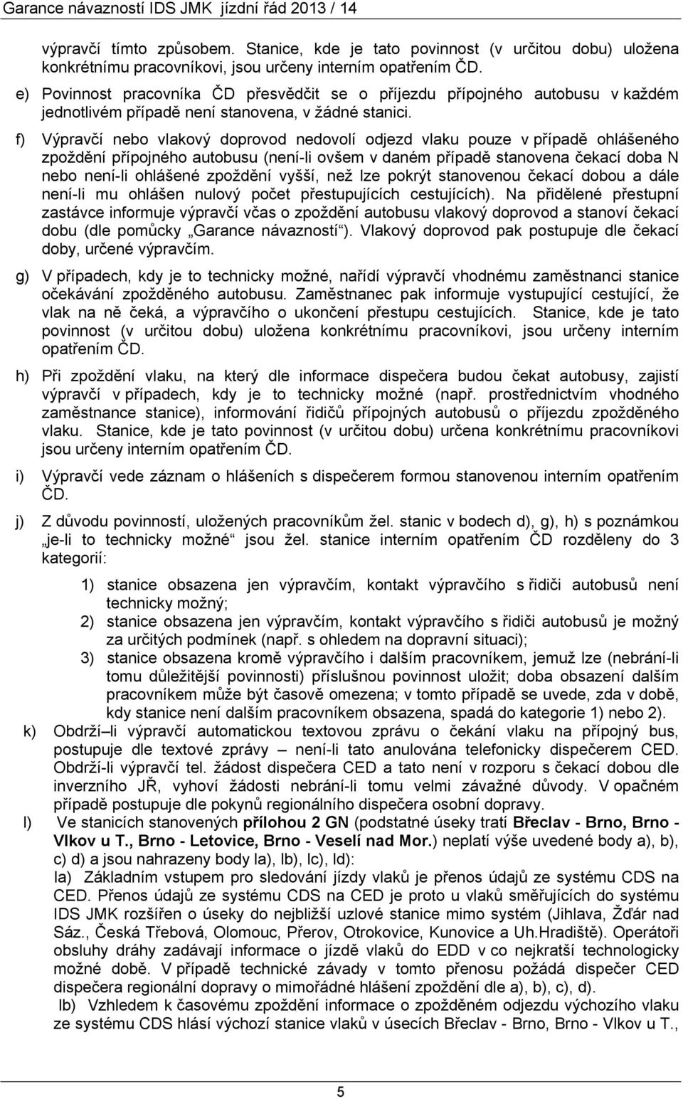 f) Výpravčí nebo vlakový doprovod nedovolí odjezd vlaku pouze v případě ohlášeného zpoždění přípojného autobusu (není-li ovšem v daném případě stanovena čekací doba N nebo není-li ohlášené zpoždění