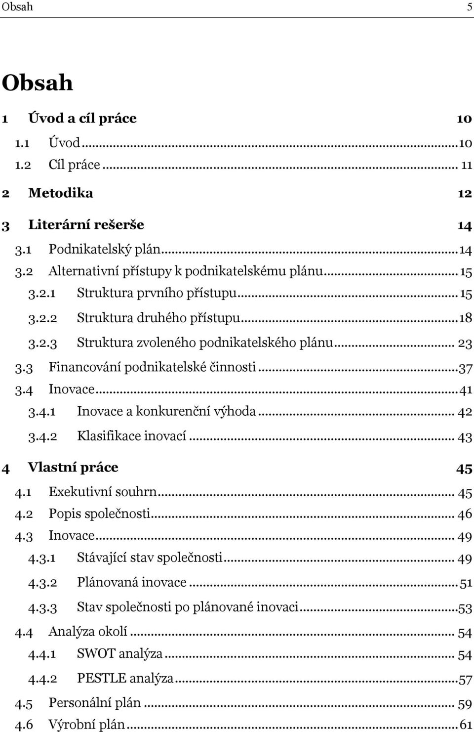 .. 42 3.4.2 Klasifikace inovací... 43 4 Vlastní práce 45 4.1 Exekutivní souhrn... 45 4.2 Popis společnosti... 46 4.3 Inovace... 49 4.3.1 Stávající stav společnosti... 49 4.3.2 Plánovaná inovace.