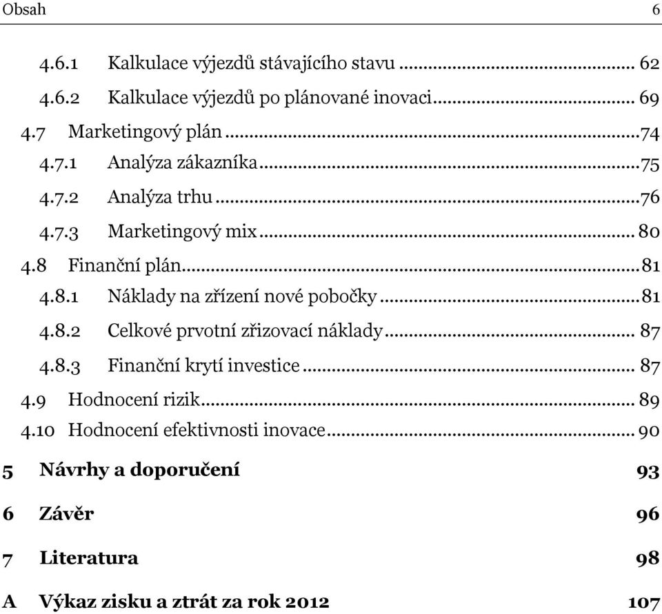 .. 81 4.8.2 Celkové prvotní zřizovací náklady... 87 4.8.3 Finanční krytí investice... 87 4.9 Hodnocení rizik... 89 4.