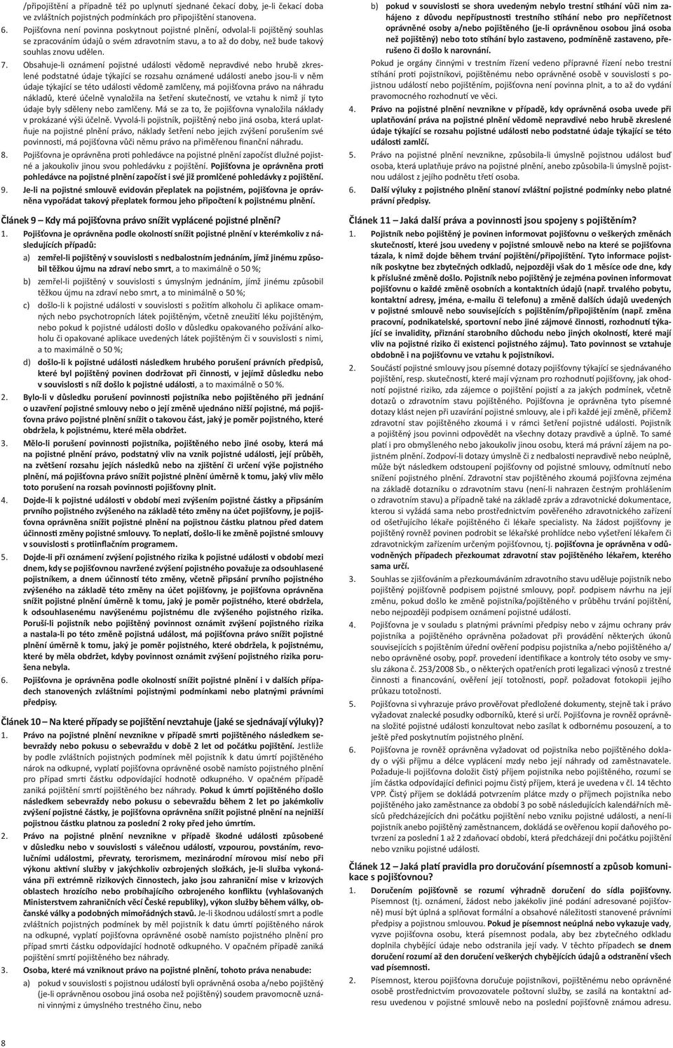 Obsahuje-li oznámení pojistné událos vědomě nepravdivé nebo hrubě zkreslené podstatné údaje týkající se rozsahu oznámené událos anebo jsou-li v něm údaje týkající se této událos vědomě zamlčeny, má
