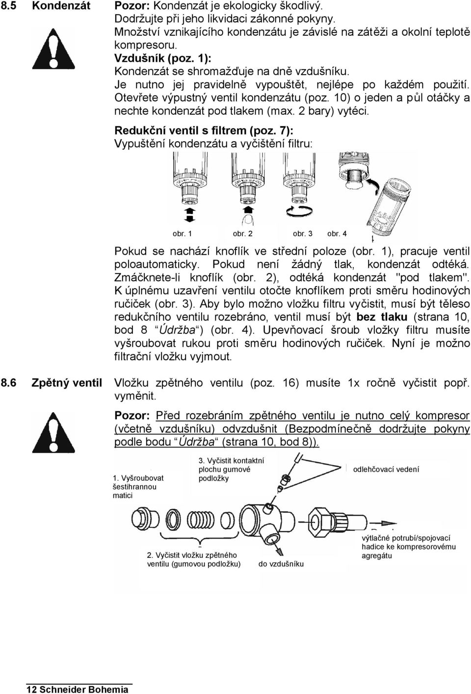 10) o jeden a půl otáčky a nechte kondenzát pod tlakem (max. 2 bary) vytéci. Redukční ventil s filtrem (poz. 7): Vypuštění kondenzátu a vyčištění filtru: obr. 1 obr. 2 obr. 3 obr.