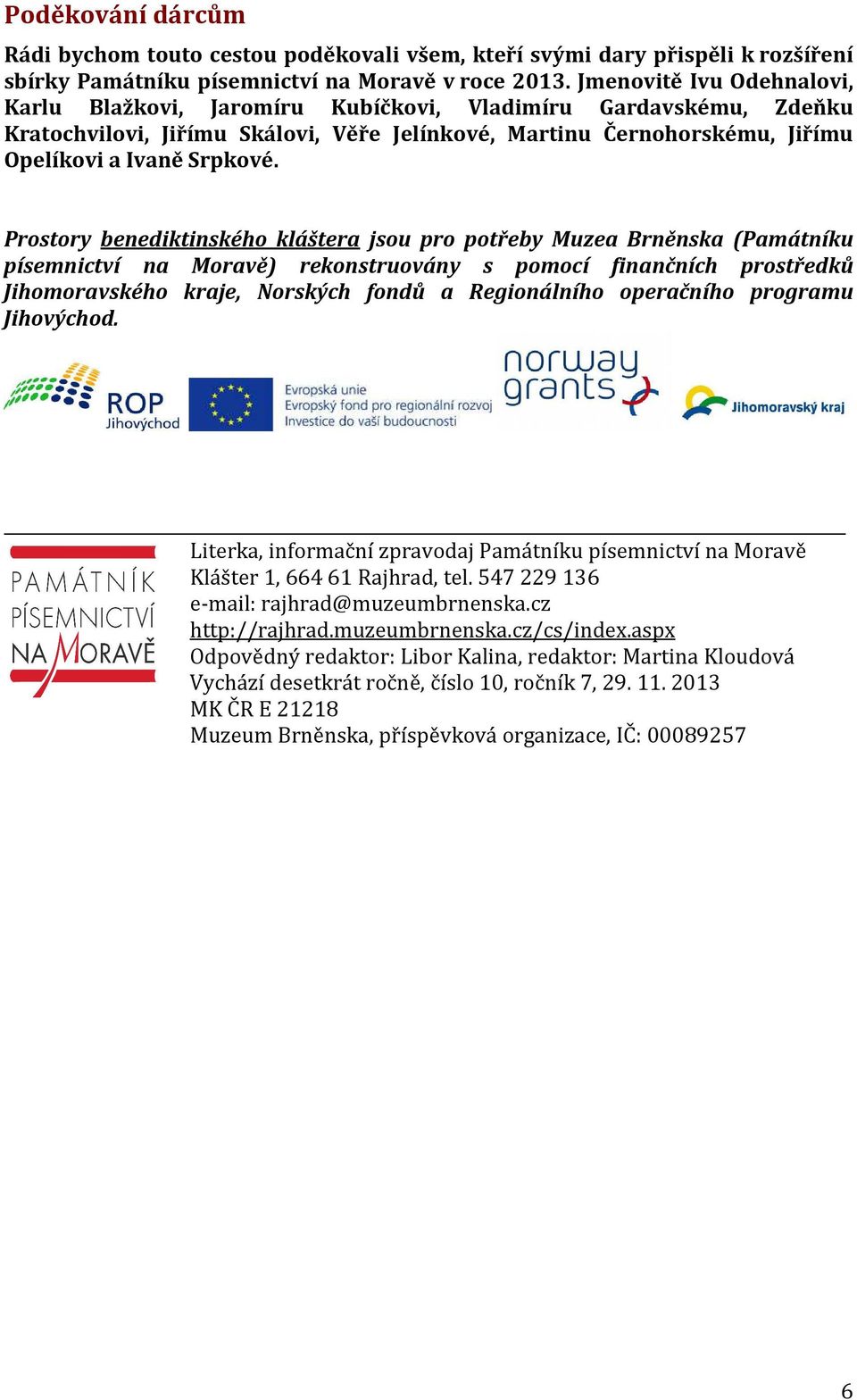 Prostory benediktinského kláštera jsou pro potřeby Muzea Brněnska (Památníku písemnictví na Moravě) rekonstruovány s pomocí finančních prostředků Jihomoravského kraje, Norských fondů a Regionálního