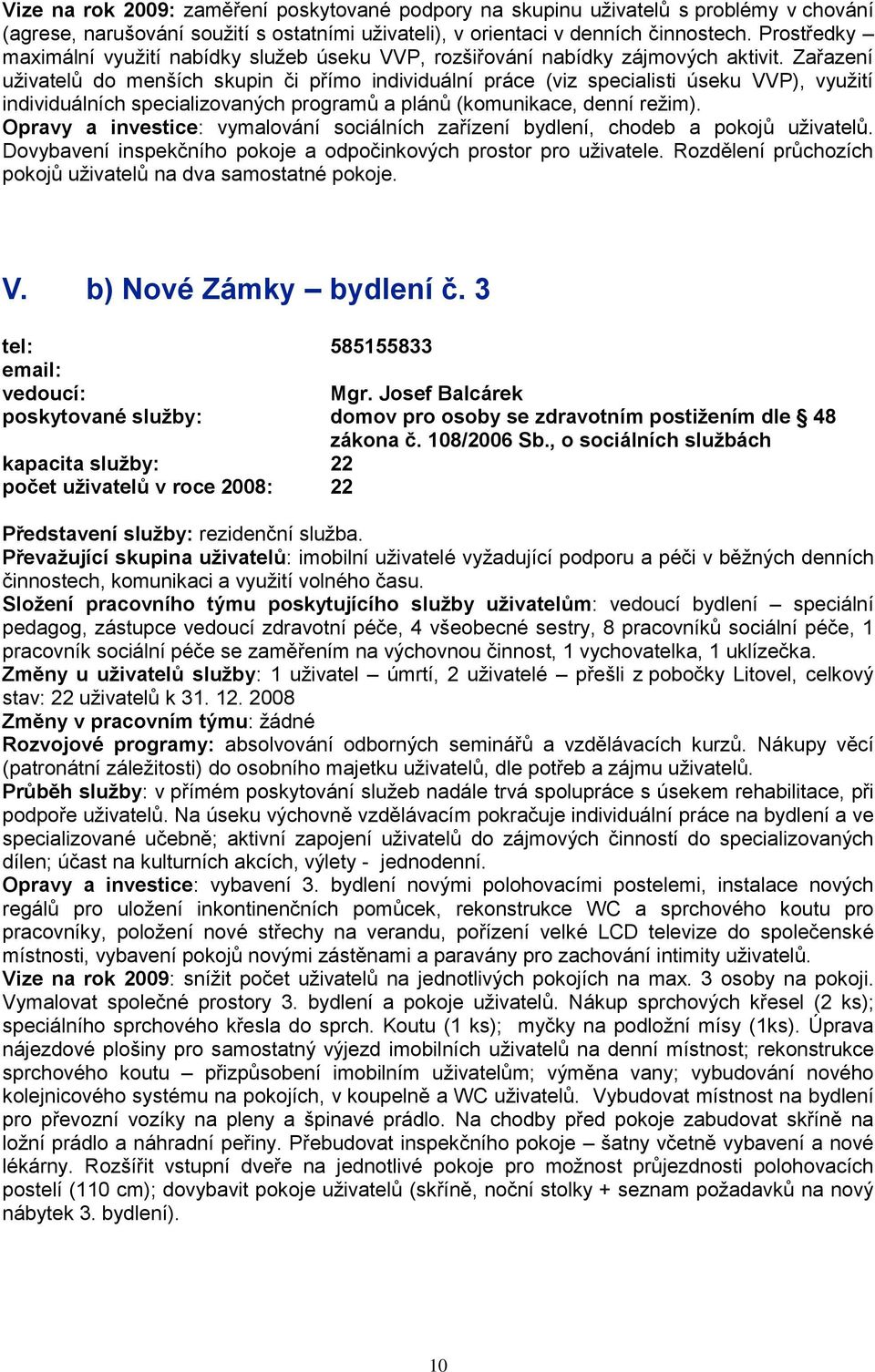 Zařazení uţivatelů do menších skupin či přímo individuální práce (viz specialisti úseku VVP), vyuţití individuálních specializovaných programů a plánů (komunikace, denní reţim).