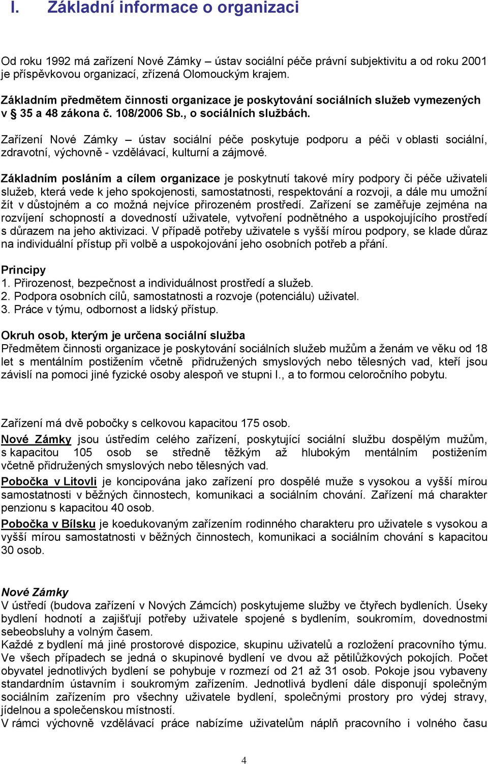 Zařízení Nové Zámky ústav sociální péče poskytuje podporu a péči v oblasti sociální, zdravotní, výchovně - vzdělávací, kulturní a zájmové.