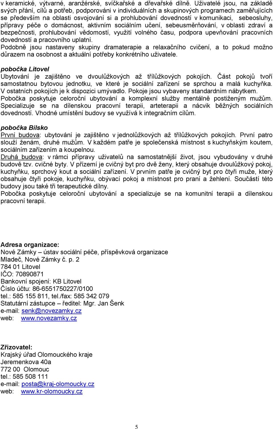 sebeosluhy, přípravy péče o domácnost, aktivním sociálním učení, sebeusměrňování, v oblasti zdraví a bezpečnosti, prohlubování vědomostí, vyuţití volného času, podpora upevňování pracovních