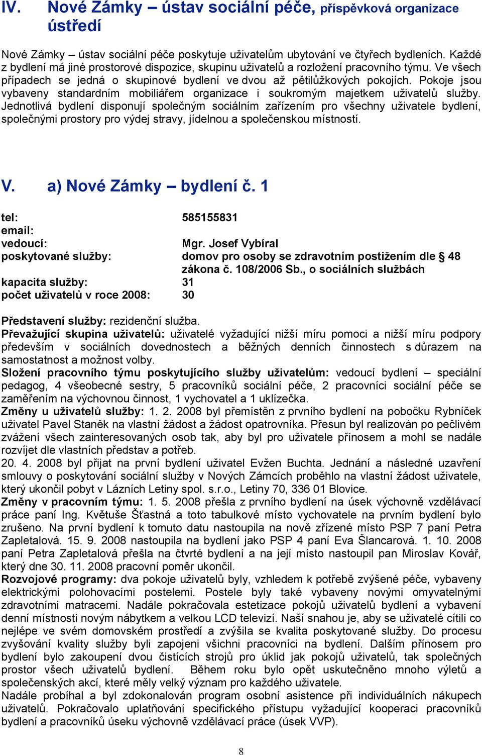 Pokoje jsou vybaveny standardním mobiliářem organizace i soukromým majetkem uţivatelů sluţby.