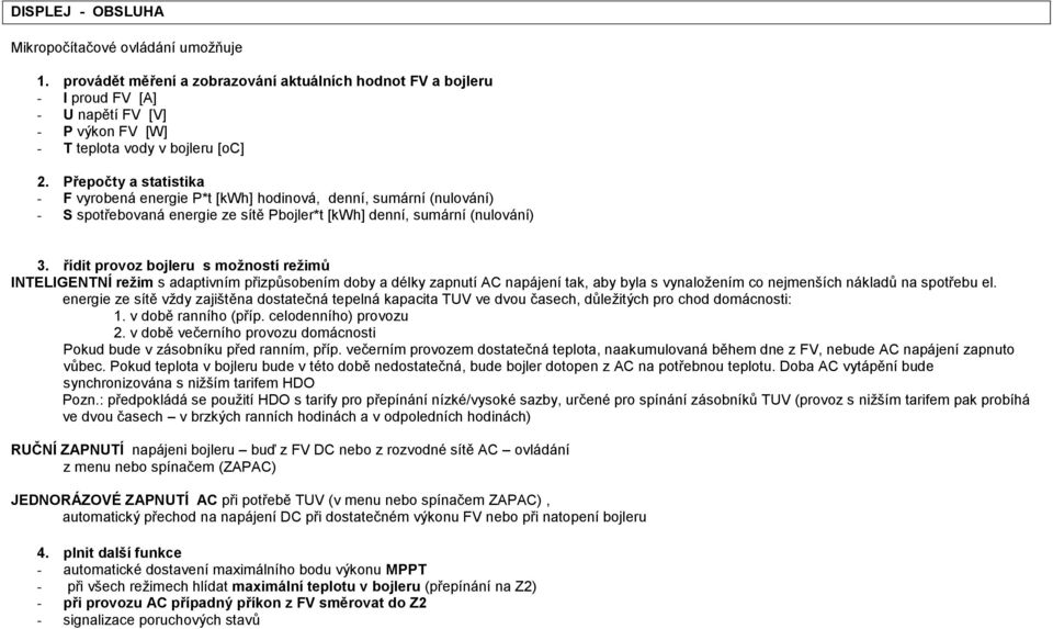 Přepočty a statistika - F vyrobená energie P*t [kh] hodinová, denní, sumární (nulování) - S spotřebovaná energie ze sítě Pbojler*t [kh] denní, sumární (nulování) 3.