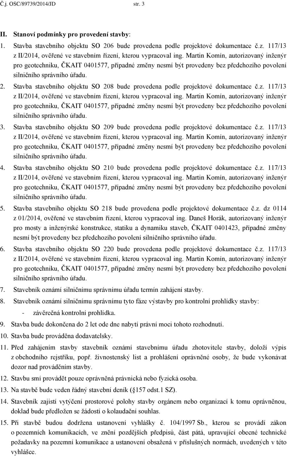 Martin Komín, autorizovaný inženýr pro geotechniku, ČKAIT 0401577, případné změny nesmí být provedeny bez předchozího povolení silničního správního úřadu. 2.