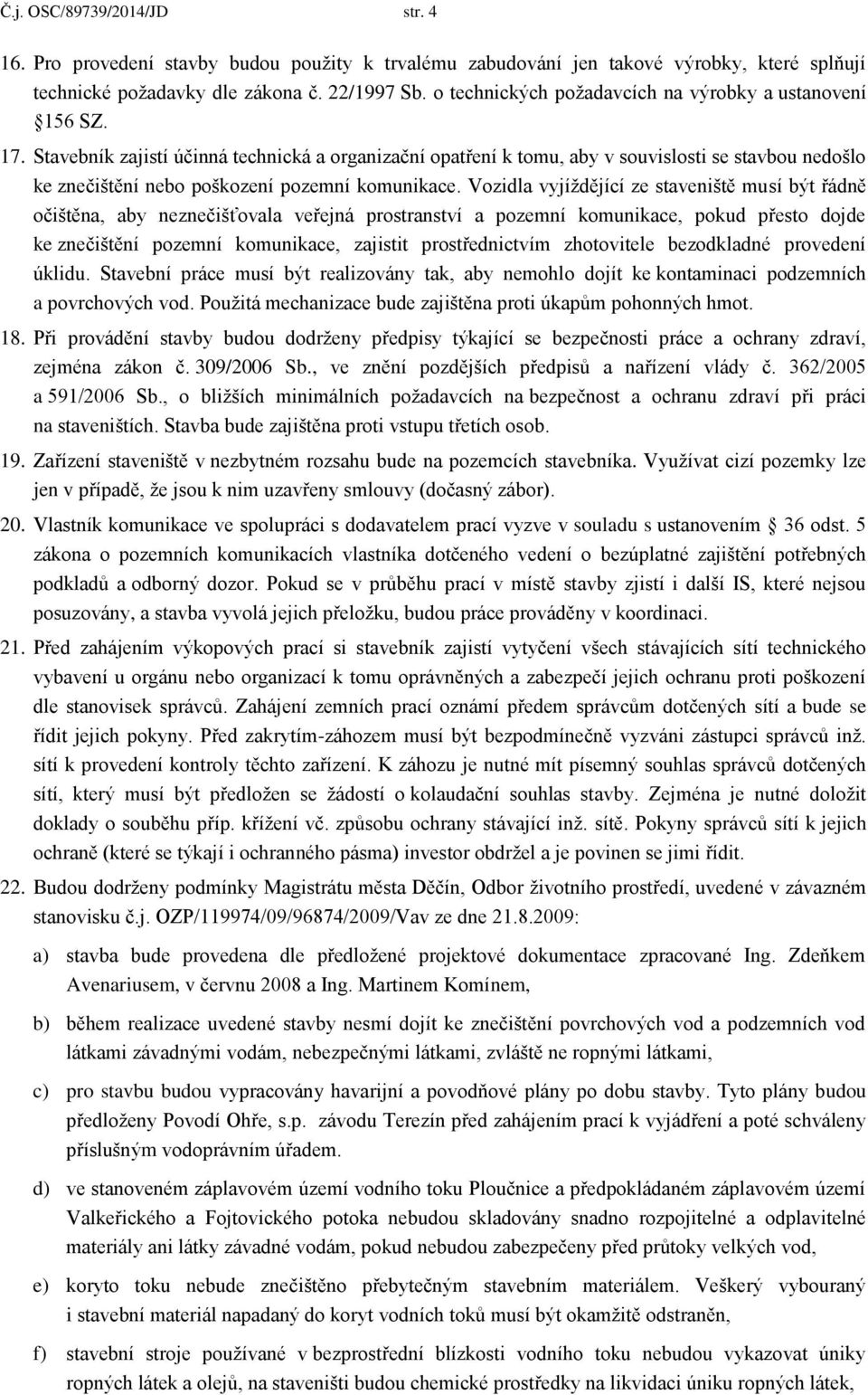 Stavebník zajistí účinná technická a organizační opatření k tomu, aby v souvislosti se stavbou nedošlo ke znečištění nebo poškození pozemní komunikace.