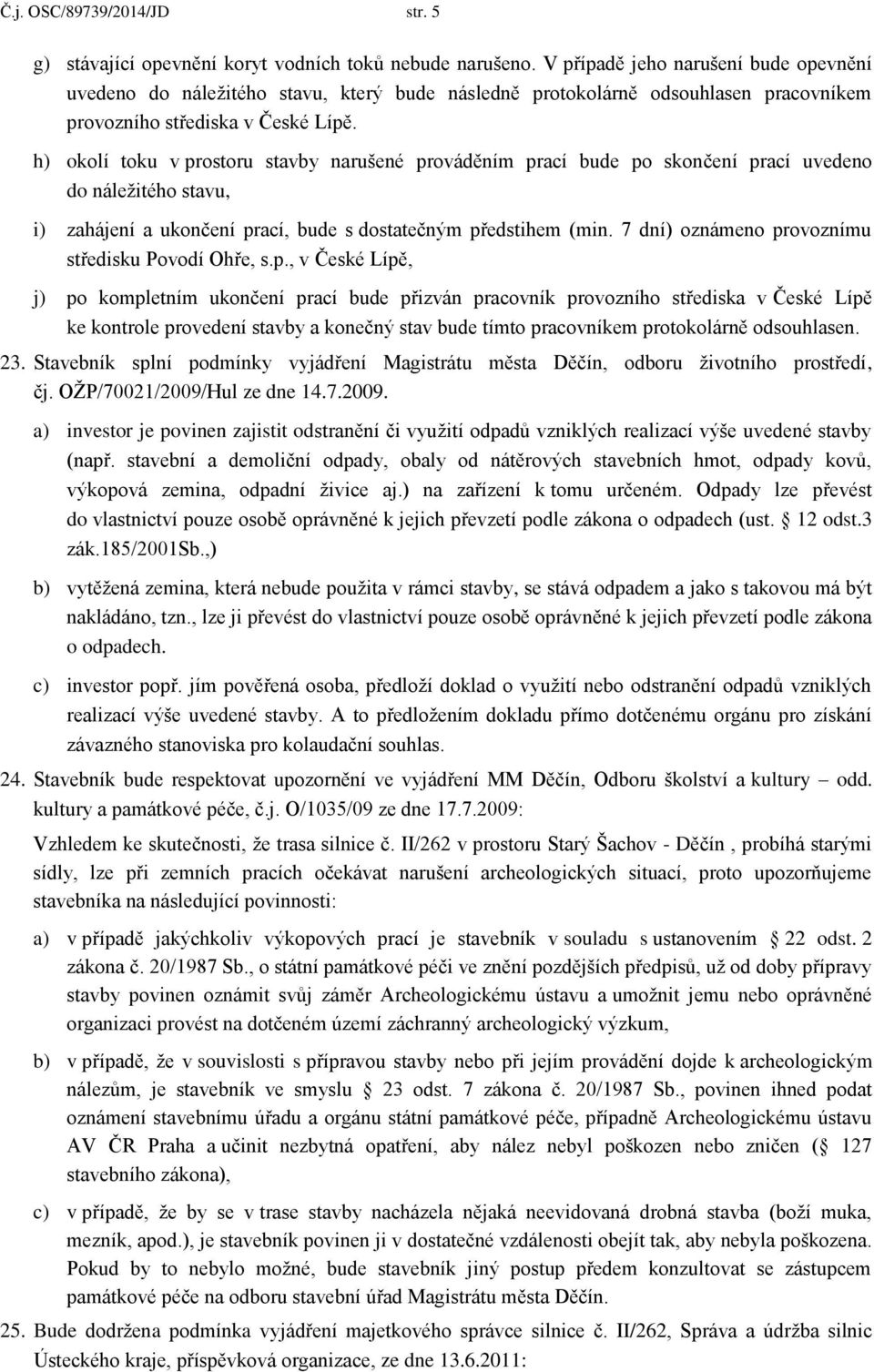 h) okolí toku v prostoru stavby narušené prováděním prací bude po skončení prací uvedeno do náležitého stavu, i) zahájení a ukončení prací, bude s dostatečným předstihem (min.