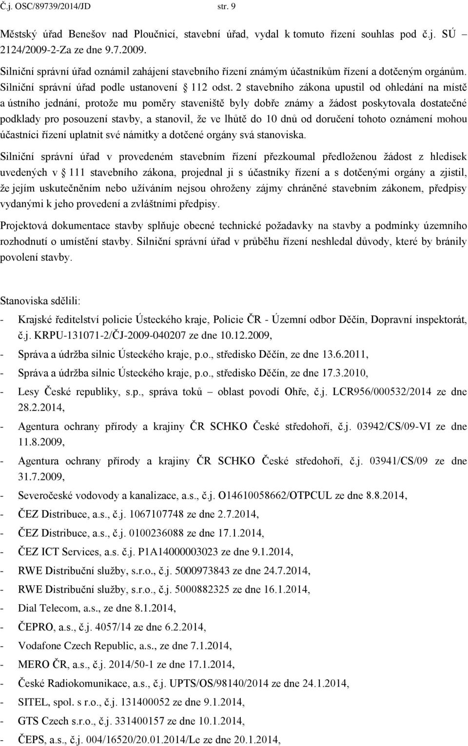 2 stavebního zákona upustil od ohledání na místě a ústního jednání, protože mu poměry staveniště byly dobře známy a žádost poskytovala dostatečné podklady pro posouzení stavby, a stanovil, že ve