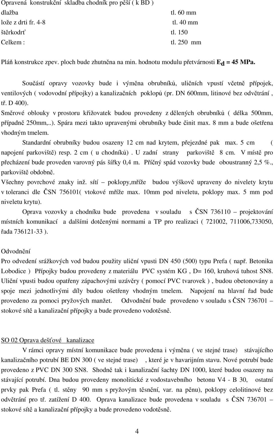 DN 600mm, litinové bez odvětrání, tř. D 400). Směrové oblouky v prostoru křižovatek budou provedeny z dělených obrubníků ( délka 500mm, případně 250mm,..). Spára mezi takto upravenými obrubníky bude činit max.