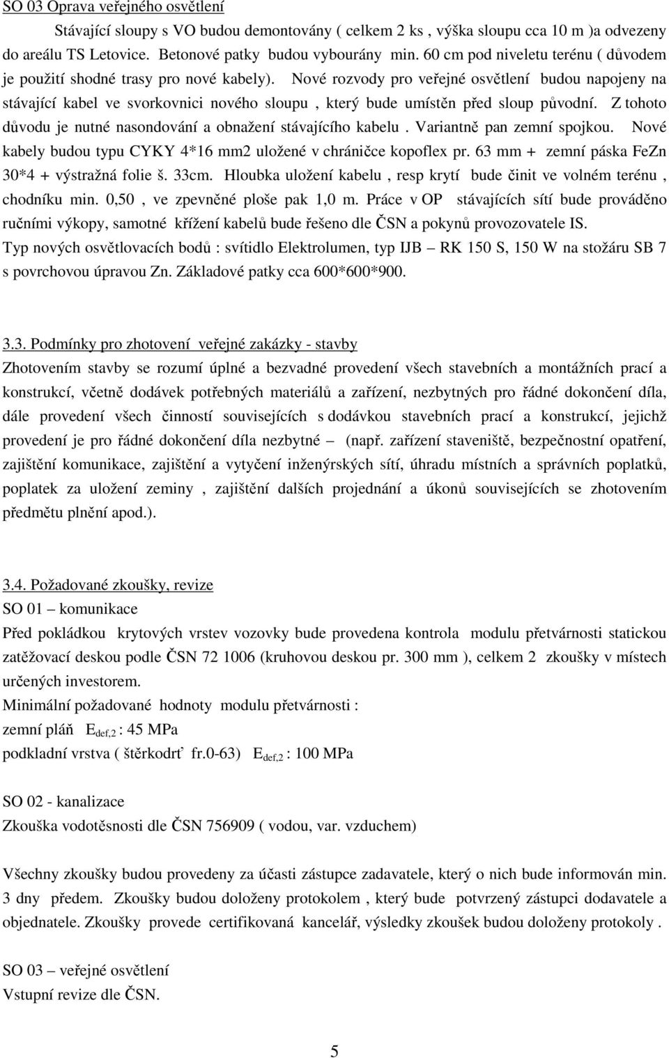 Nové rozvody pro veřejné osvětlení budou napojeny na stávající kabel ve svorkovnici nového sloupu, který bude umístěn před sloup původní.