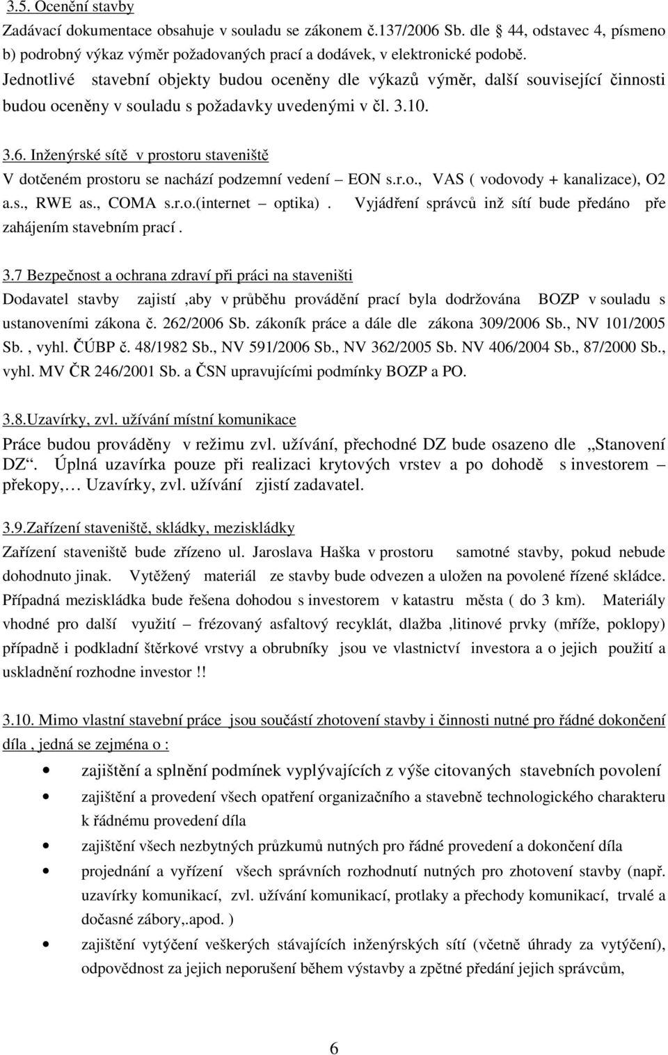 Inženýrské sítě v prostoru staveniště V dotčeném prostoru se nachází podzemní vedení EON s.r.o., VAS ( vodovody + kanalizace), O2 a.s., RWE as., COMA s.r.o.(internet optika).