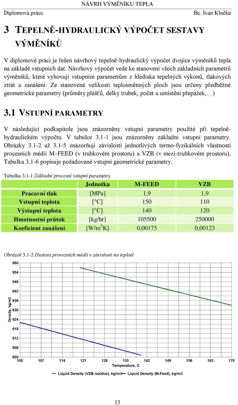 Ze stanovené velikosti teplosměnných ploch jsou určeny předběžné geometrické parametry (průměry plášťů, délky trubek, počet a umístění přepážek, ) 3.