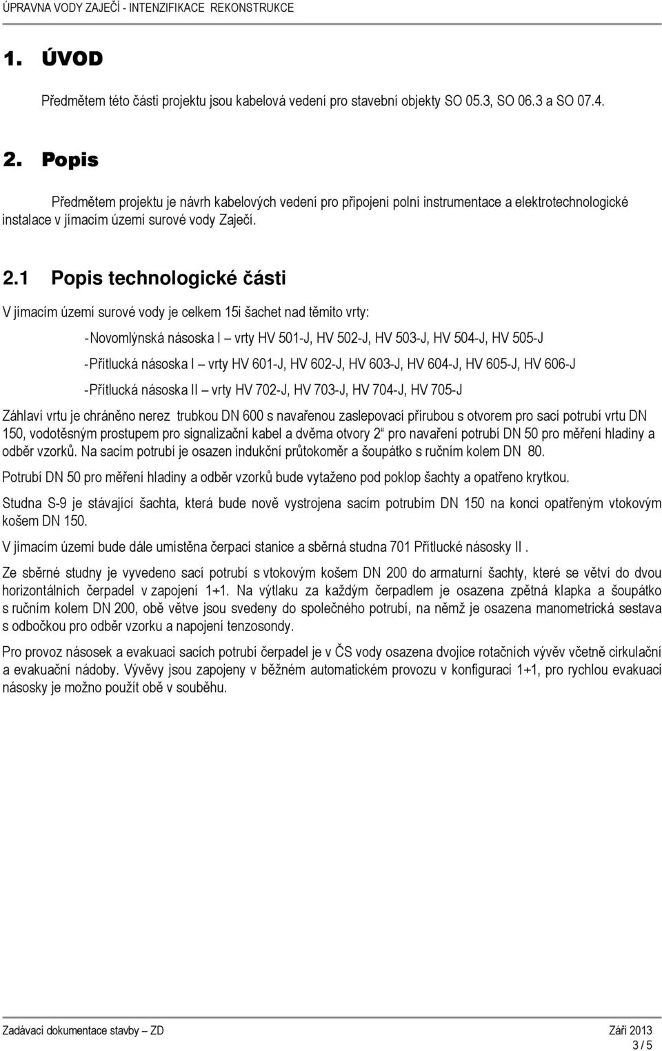 1 Popis technologické části V jímacím území surové vody je celkem 15i šachet nad těmito vrty: - Novomlýnská násoska I vrty HV 501-J, HV 502-J, HV 503-J, HV 504-J, HV 505-J - Přítlucká násoska I vrty