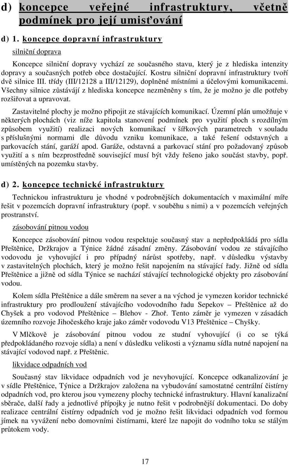 Kostru silniční dopravní infrastruktury tvoří dvě silnice III. třídy (III/12128 a III/12129), doplněné místními a účelovými komunikacemi.